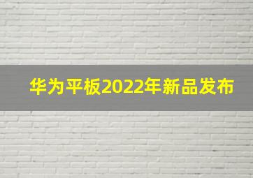 华为平板2022年新品发布