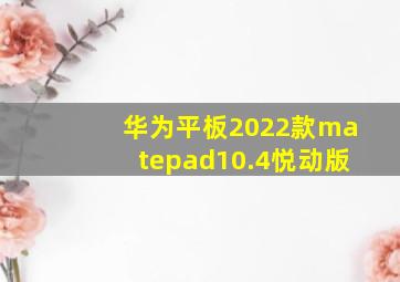 华为平板2022款matepad10.4悦动版