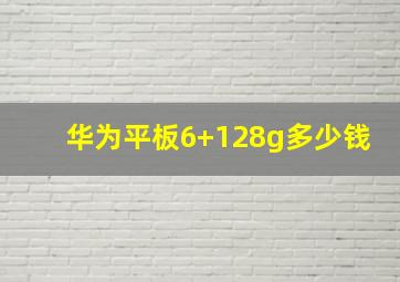 华为平板6+128g多少钱