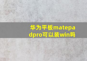 华为平板matepadpro可以装win吗