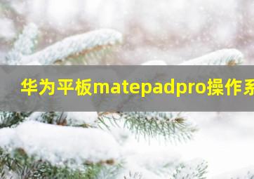 华为平板matepadpro操作系统