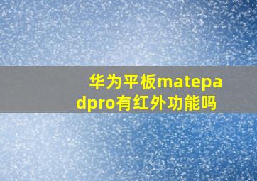 华为平板matepadpro有红外功能吗