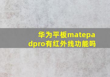 华为平板matepadpro有红外线功能吗