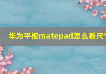 华为平板matepad怎么看尺寸