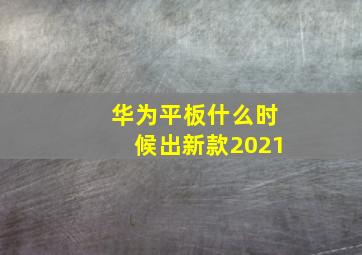 华为平板什么时候出新款2021