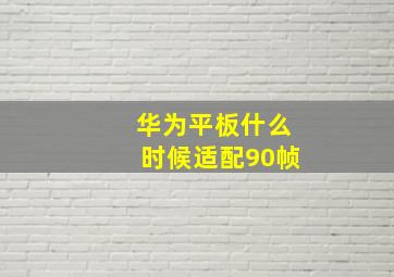 华为平板什么时候适配90帧