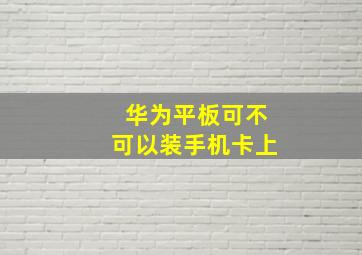 华为平板可不可以装手机卡上