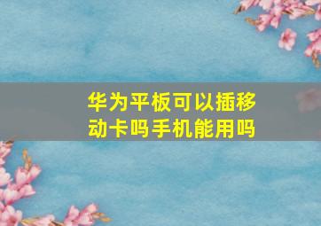 华为平板可以插移动卡吗手机能用吗