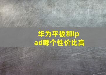 华为平板和ipad哪个性价比高