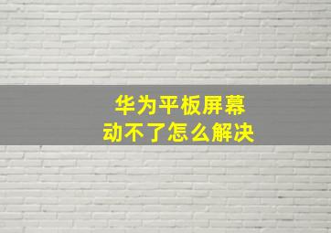 华为平板屏幕动不了怎么解决