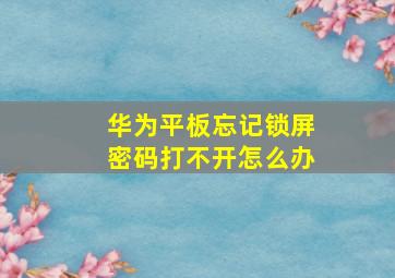 华为平板忘记锁屏密码打不开怎么办