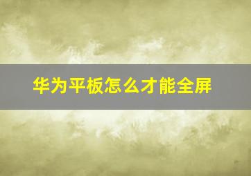 华为平板怎么才能全屏