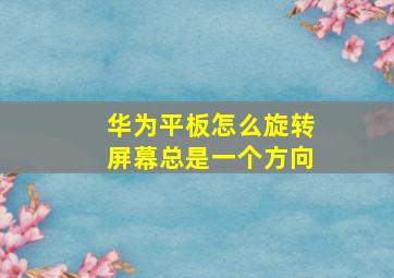 华为平板怎么旋转屏幕总是一个方向