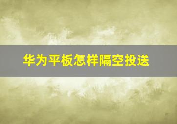 华为平板怎样隔空投送