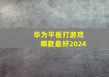 华为平板打游戏哪款最好2024