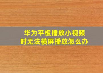 华为平板播放小视频时无法横屏播放怎么办