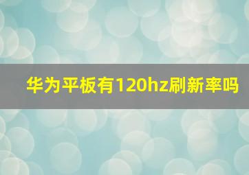 华为平板有120hz刷新率吗