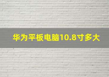 华为平板电脑10.8寸多大