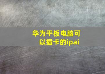 华为平板电脑可以插卡的ipai