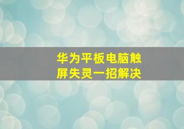 华为平板电脑触屏失灵一招解决