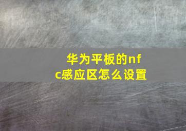 华为平板的nfc感应区怎么设置