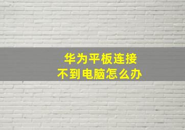 华为平板连接不到电脑怎么办