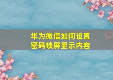 华为微信如何设置密码锁屏显示内容