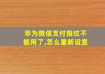 华为微信支付指纹不能用了,怎么重新设置