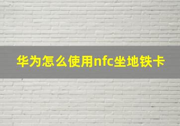 华为怎么使用nfc坐地铁卡