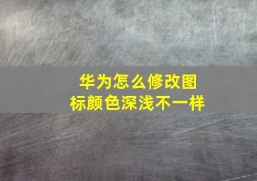 华为怎么修改图标颜色深浅不一样