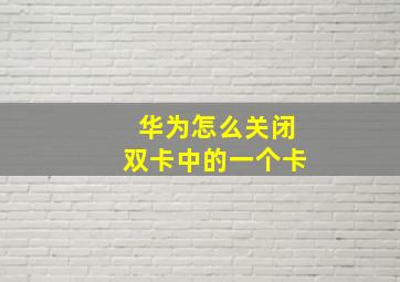 华为怎么关闭双卡中的一个卡