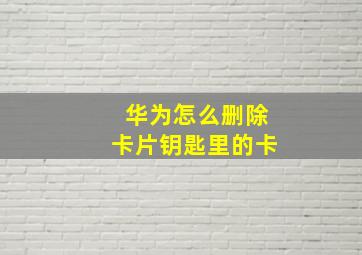 华为怎么删除卡片钥匙里的卡