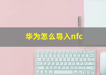 华为怎么导入nfc