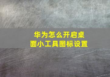 华为怎么开启桌面小工具图标设置