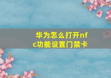 华为怎么打开nfc功能设置门禁卡