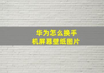 华为怎么换手机屏幕壁纸图片