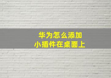 华为怎么添加小插件在桌面上