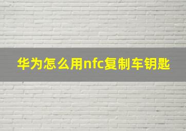 华为怎么用nfc复制车钥匙