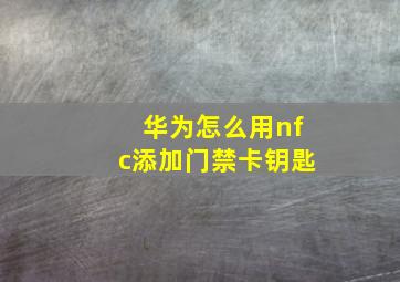 华为怎么用nfc添加门禁卡钥匙