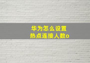 华为怎么设置热点连接人数o