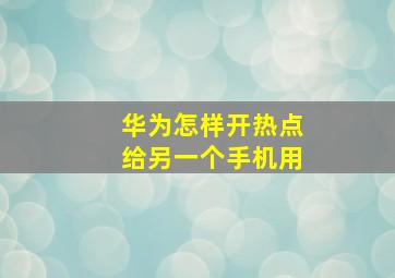 华为怎样开热点给另一个手机用