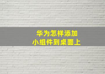 华为怎样添加小组件到桌面上