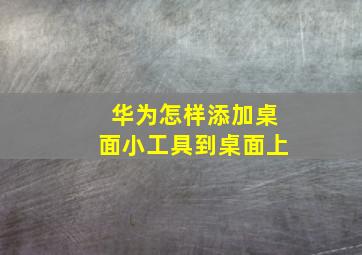 华为怎样添加桌面小工具到桌面上