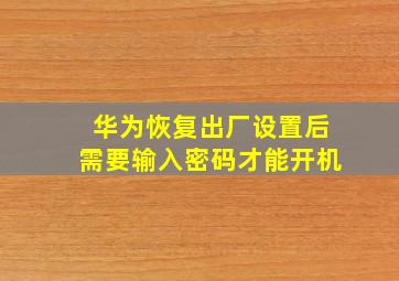 华为恢复出厂设置后需要输入密码才能开机