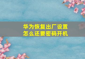 华为恢复出厂设置怎么还要密码开机