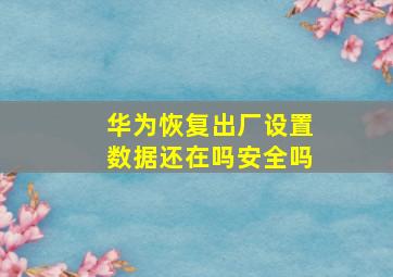 华为恢复出厂设置数据还在吗安全吗