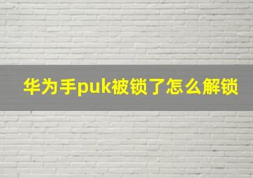 华为手puk被锁了怎么解锁