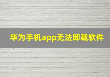 华为手机app无法卸载软件