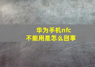 华为手机nfc不能用是怎么回事