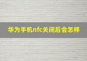 华为手机nfc关闭后会怎样